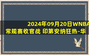 2024年09月20日WNBA常规赛收官战 印第安纳狂热-华盛顿神秘人 全场录像